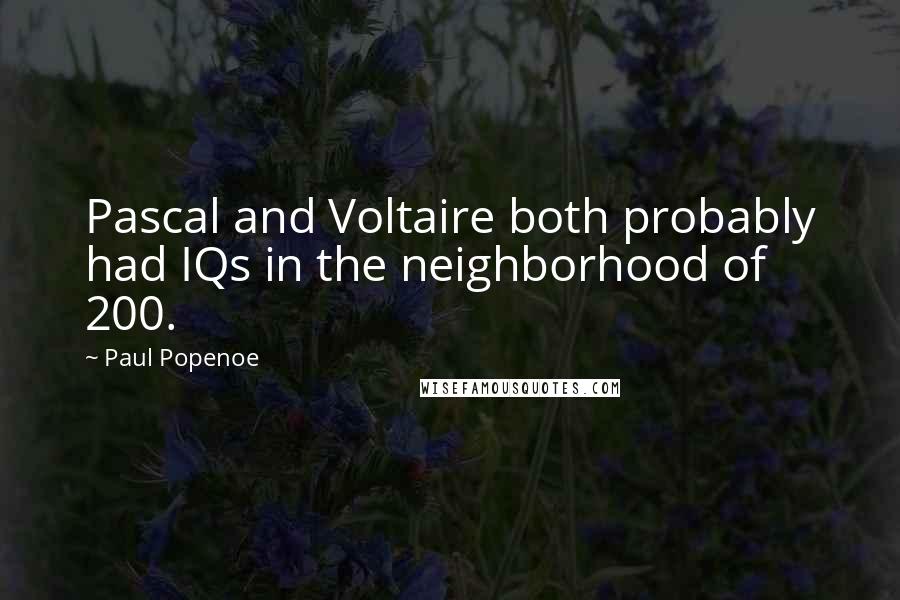 Paul Popenoe Quotes: Pascal and Voltaire both probably had IQs in the neighborhood of 200.