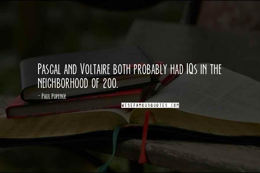 Paul Popenoe Quotes: Pascal and Voltaire both probably had IQs in the neighborhood of 200.