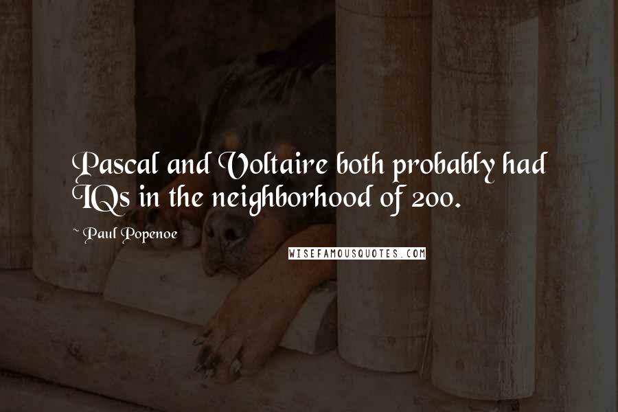 Paul Popenoe Quotes: Pascal and Voltaire both probably had IQs in the neighborhood of 200.