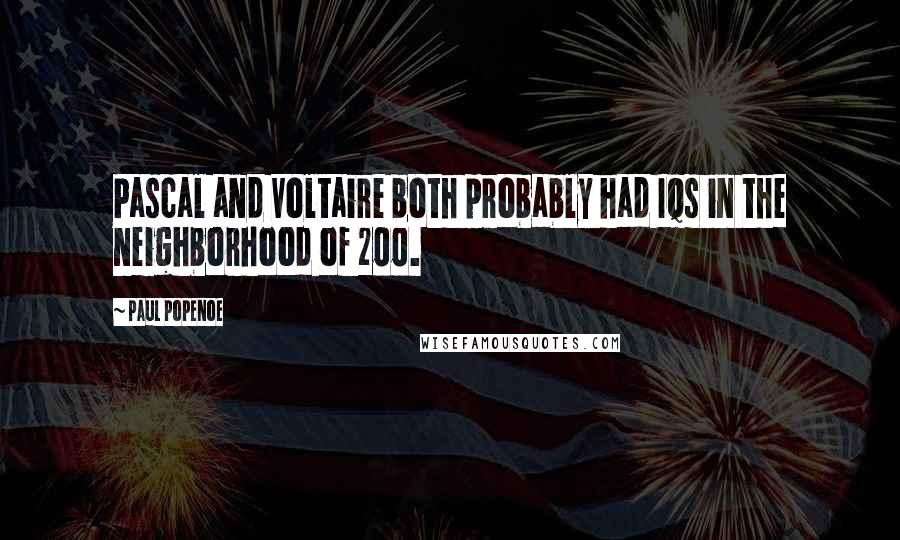 Paul Popenoe Quotes: Pascal and Voltaire both probably had IQs in the neighborhood of 200.