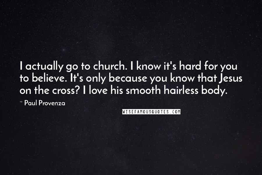 Paul Provenza Quotes: I actually go to church. I know it's hard for you to believe. It's only because you know that Jesus on the cross? I love his smooth hairless body.