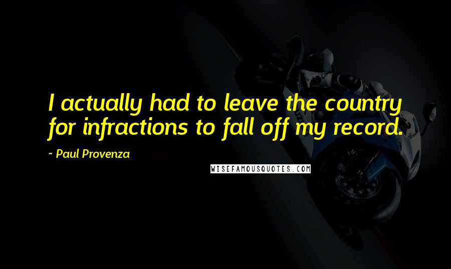 Paul Provenza Quotes: I actually had to leave the country for infractions to fall off my record.