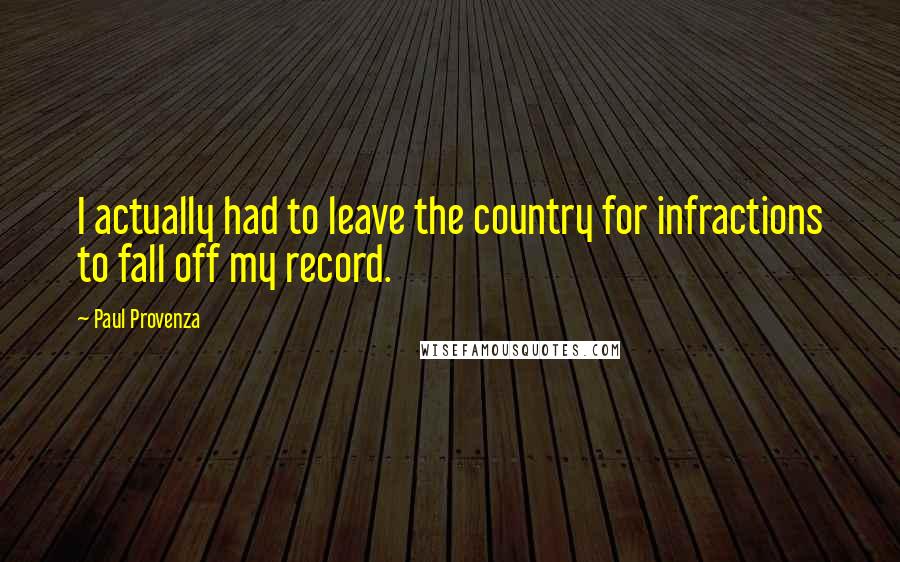 Paul Provenza Quotes: I actually had to leave the country for infractions to fall off my record.