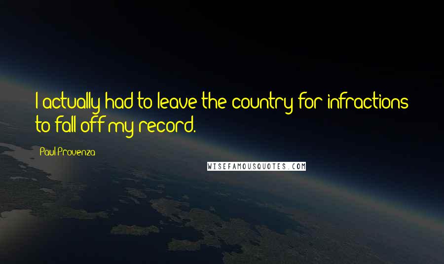 Paul Provenza Quotes: I actually had to leave the country for infractions to fall off my record.