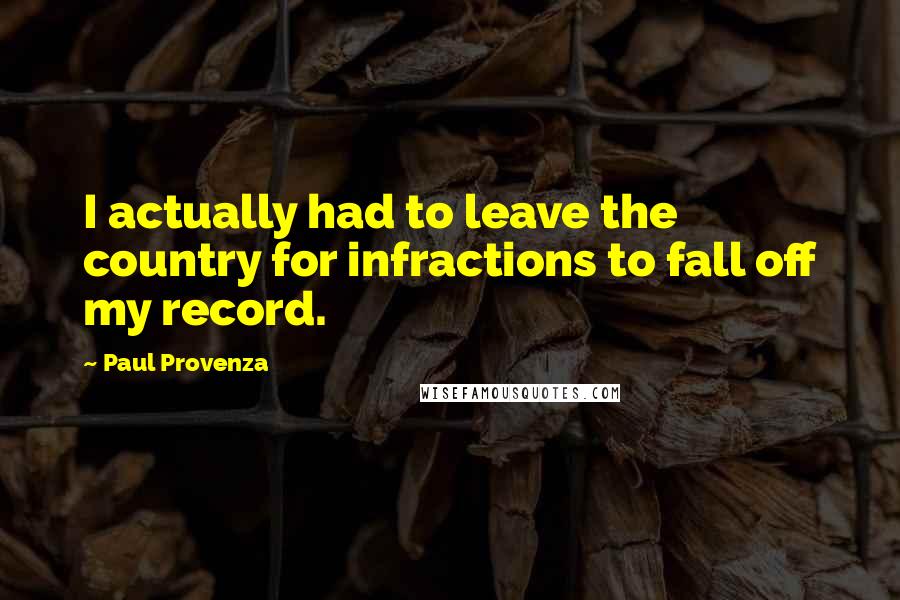 Paul Provenza Quotes: I actually had to leave the country for infractions to fall off my record.