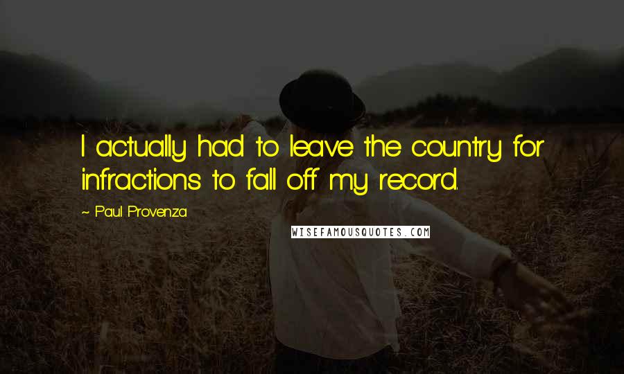 Paul Provenza Quotes: I actually had to leave the country for infractions to fall off my record.