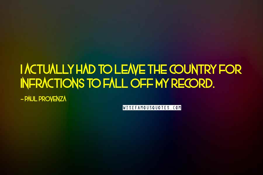 Paul Provenza Quotes: I actually had to leave the country for infractions to fall off my record.