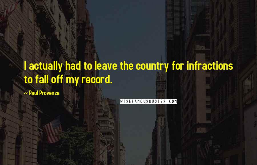 Paul Provenza Quotes: I actually had to leave the country for infractions to fall off my record.