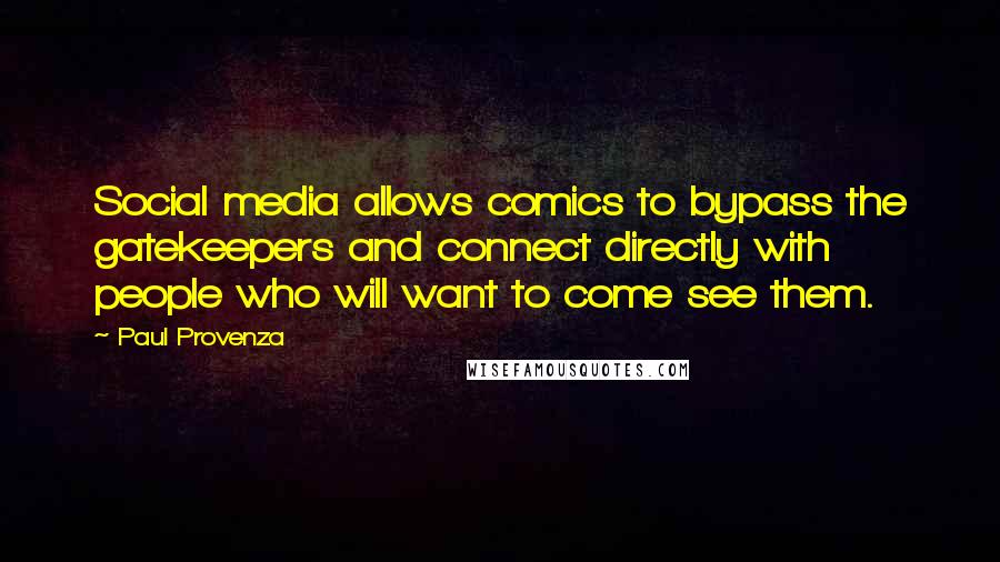 Paul Provenza Quotes: Social media allows comics to bypass the gatekeepers and connect directly with people who will want to come see them.