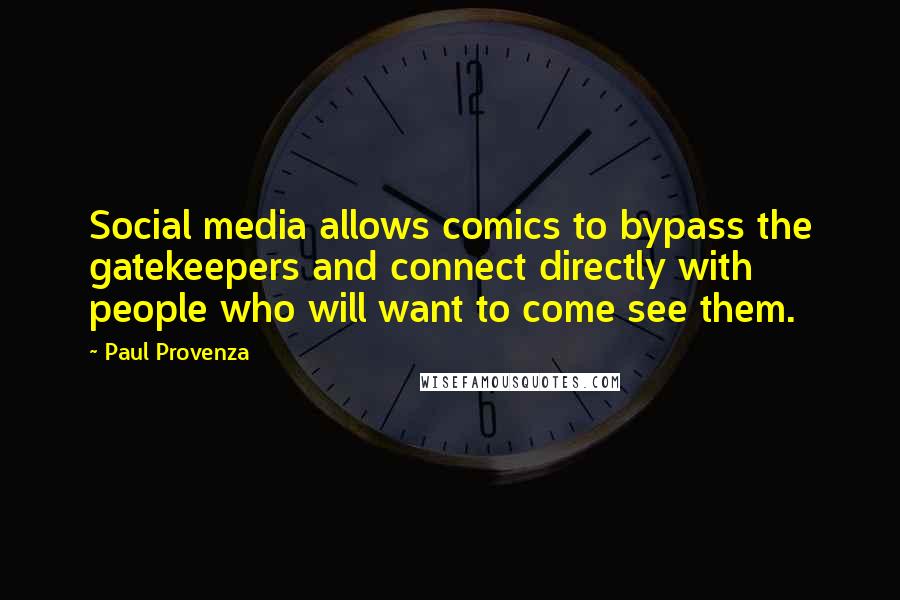 Paul Provenza Quotes: Social media allows comics to bypass the gatekeepers and connect directly with people who will want to come see them.