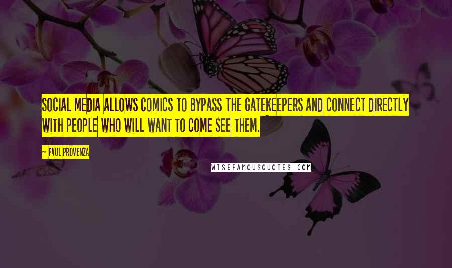 Paul Provenza Quotes: Social media allows comics to bypass the gatekeepers and connect directly with people who will want to come see them.