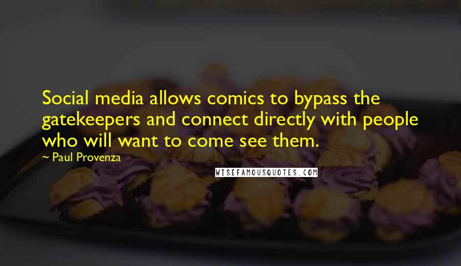 Paul Provenza Quotes: Social media allows comics to bypass the gatekeepers and connect directly with people who will want to come see them.