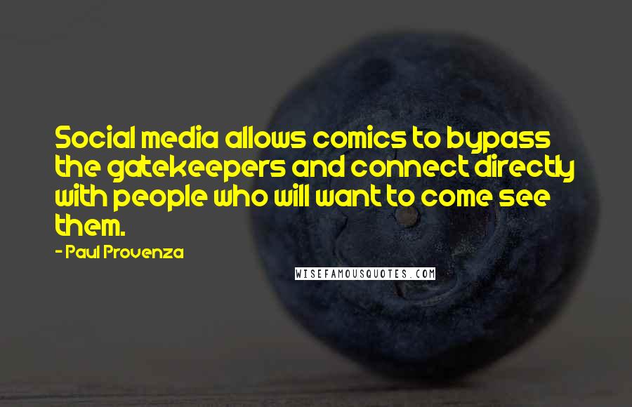 Paul Provenza Quotes: Social media allows comics to bypass the gatekeepers and connect directly with people who will want to come see them.