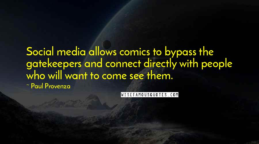 Paul Provenza Quotes: Social media allows comics to bypass the gatekeepers and connect directly with people who will want to come see them.