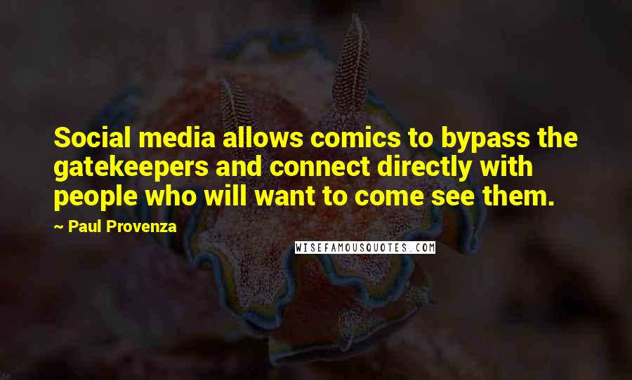 Paul Provenza Quotes: Social media allows comics to bypass the gatekeepers and connect directly with people who will want to come see them.
