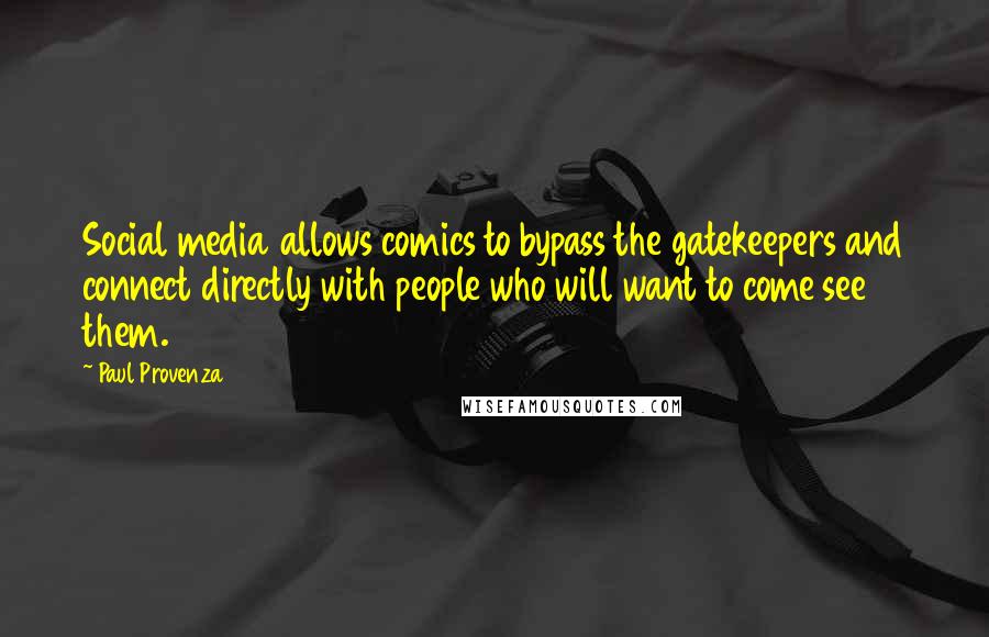 Paul Provenza Quotes: Social media allows comics to bypass the gatekeepers and connect directly with people who will want to come see them.