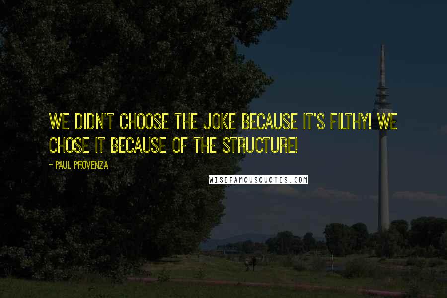 Paul Provenza Quotes: We didn't choose the joke because it's filthy! We chose it because of the structure!