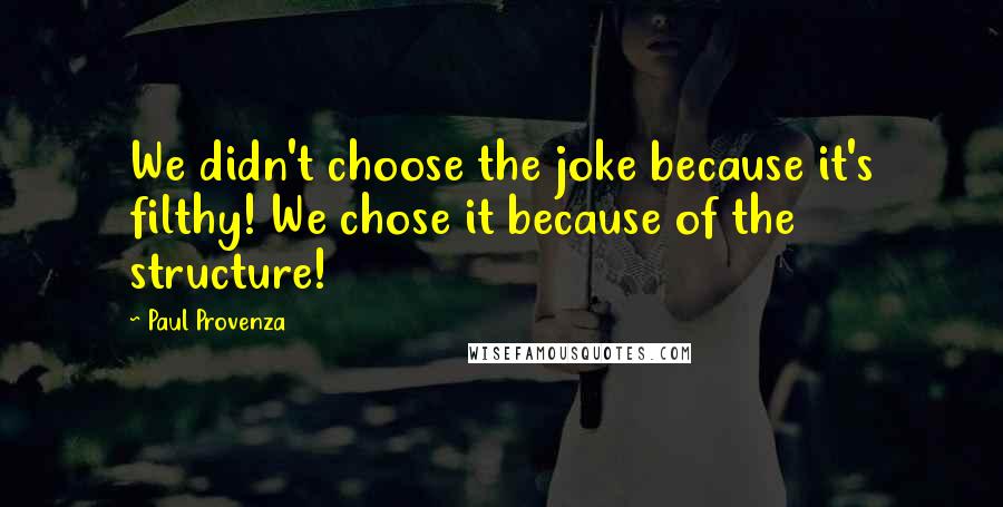 Paul Provenza Quotes: We didn't choose the joke because it's filthy! We chose it because of the structure!