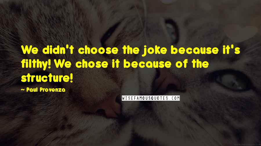 Paul Provenza Quotes: We didn't choose the joke because it's filthy! We chose it because of the structure!