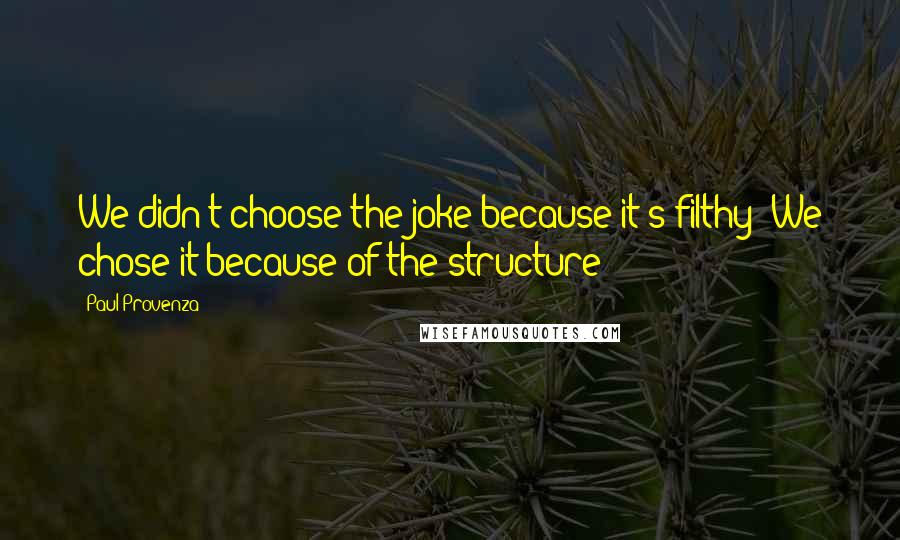 Paul Provenza Quotes: We didn't choose the joke because it's filthy! We chose it because of the structure!