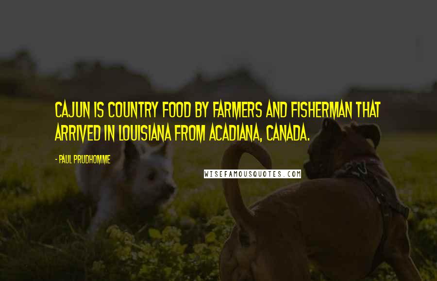 Paul Prudhomme Quotes: Cajun is country food by farmers and fisherman that arrived in Louisiana from Acadiana, Canada.