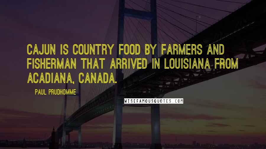 Paul Prudhomme Quotes: Cajun is country food by farmers and fisherman that arrived in Louisiana from Acadiana, Canada.