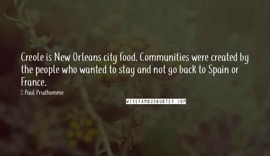 Paul Prudhomme Quotes: Creole is New Orleans city food. Communities were created by the people who wanted to stay and not go back to Spain or France.