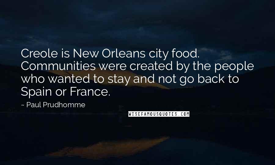 Paul Prudhomme Quotes: Creole is New Orleans city food. Communities were created by the people who wanted to stay and not go back to Spain or France.