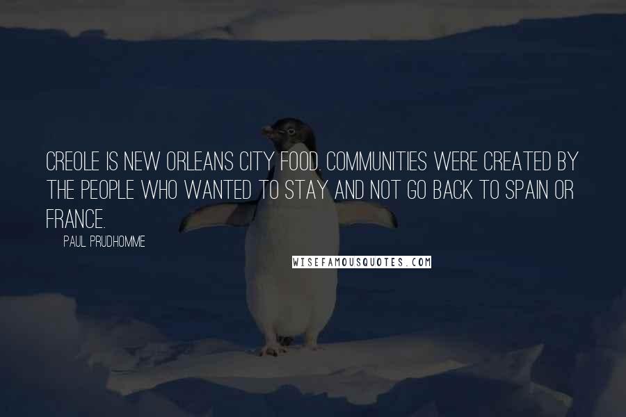 Paul Prudhomme Quotes: Creole is New Orleans city food. Communities were created by the people who wanted to stay and not go back to Spain or France.