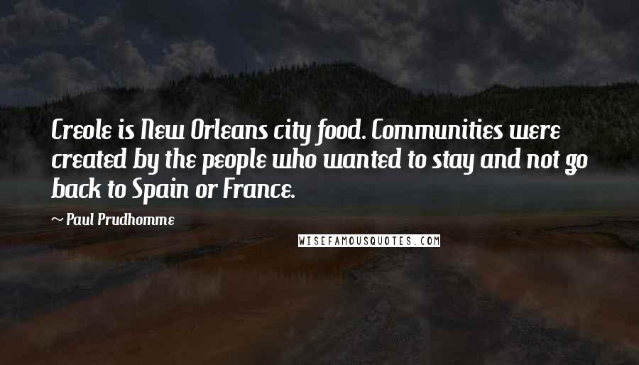 Paul Prudhomme Quotes: Creole is New Orleans city food. Communities were created by the people who wanted to stay and not go back to Spain or France.