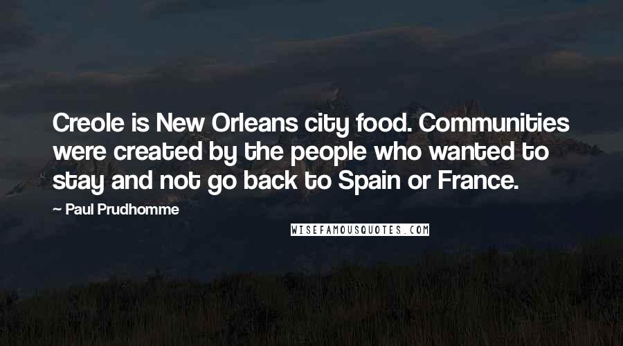 Paul Prudhomme Quotes: Creole is New Orleans city food. Communities were created by the people who wanted to stay and not go back to Spain or France.