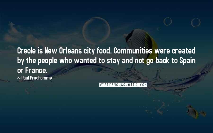 Paul Prudhomme Quotes: Creole is New Orleans city food. Communities were created by the people who wanted to stay and not go back to Spain or France.