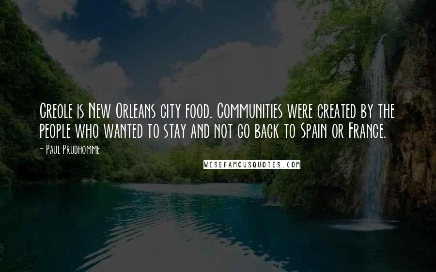 Paul Prudhomme Quotes: Creole is New Orleans city food. Communities were created by the people who wanted to stay and not go back to Spain or France.