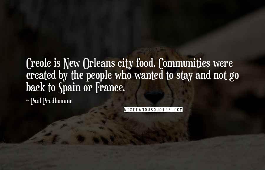 Paul Prudhomme Quotes: Creole is New Orleans city food. Communities were created by the people who wanted to stay and not go back to Spain or France.