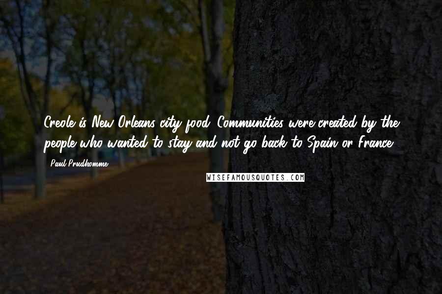 Paul Prudhomme Quotes: Creole is New Orleans city food. Communities were created by the people who wanted to stay and not go back to Spain or France.