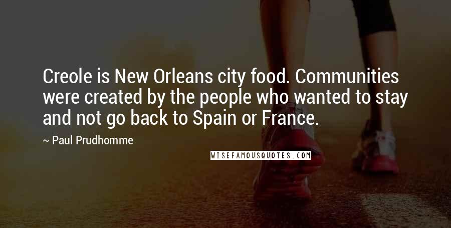 Paul Prudhomme Quotes: Creole is New Orleans city food. Communities were created by the people who wanted to stay and not go back to Spain or France.