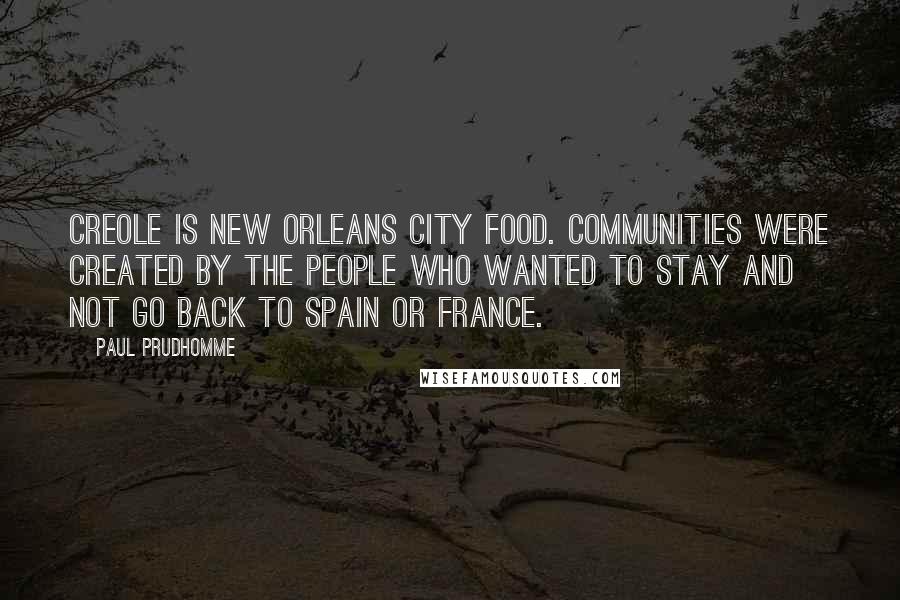 Paul Prudhomme Quotes: Creole is New Orleans city food. Communities were created by the people who wanted to stay and not go back to Spain or France.