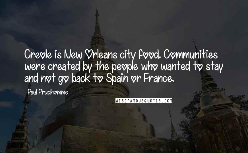 Paul Prudhomme Quotes: Creole is New Orleans city food. Communities were created by the people who wanted to stay and not go back to Spain or France.