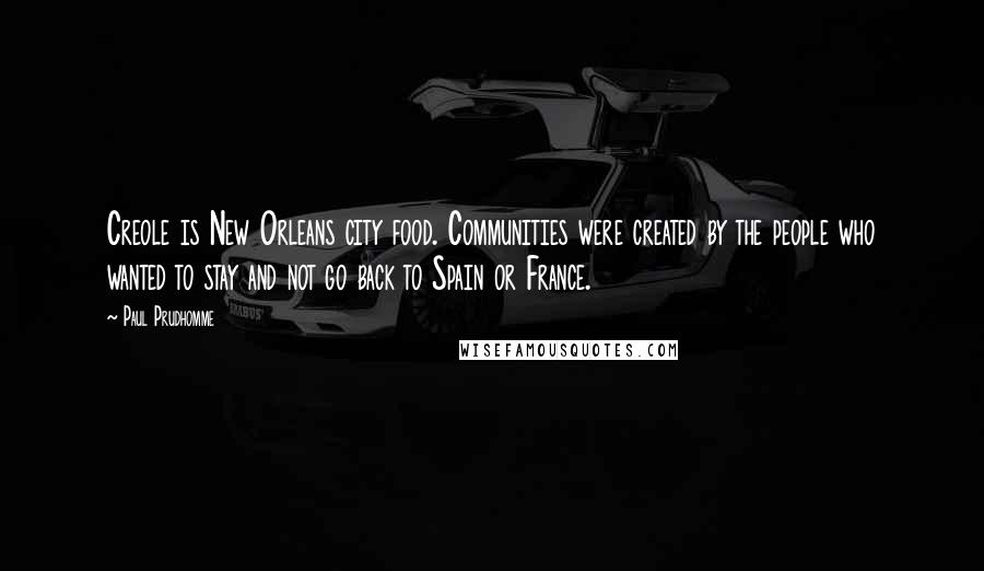 Paul Prudhomme Quotes: Creole is New Orleans city food. Communities were created by the people who wanted to stay and not go back to Spain or France.