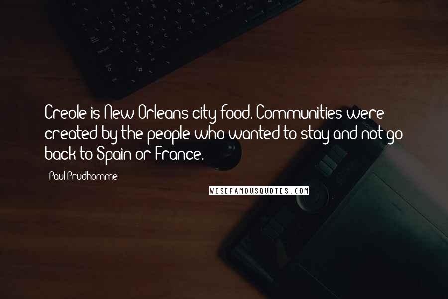 Paul Prudhomme Quotes: Creole is New Orleans city food. Communities were created by the people who wanted to stay and not go back to Spain or France.