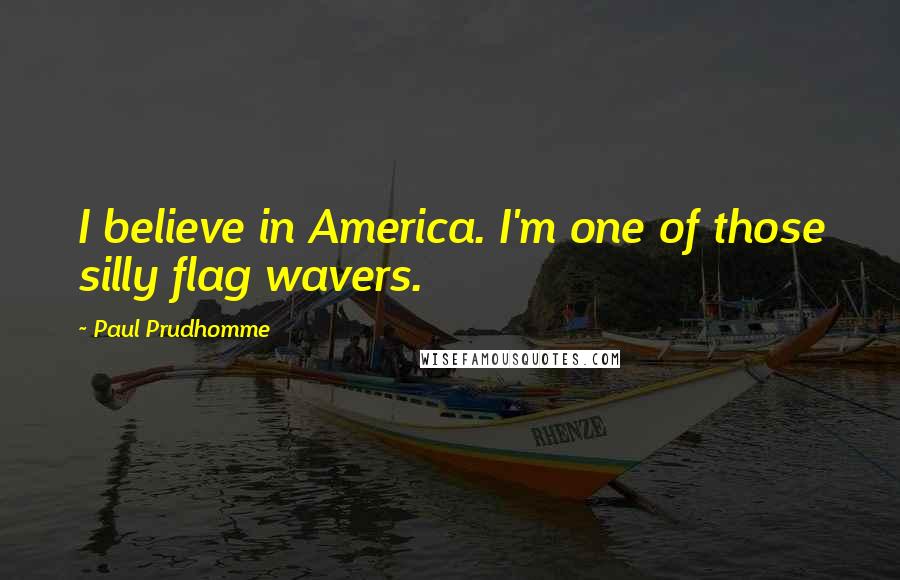 Paul Prudhomme Quotes: I believe in America. I'm one of those silly flag wavers.