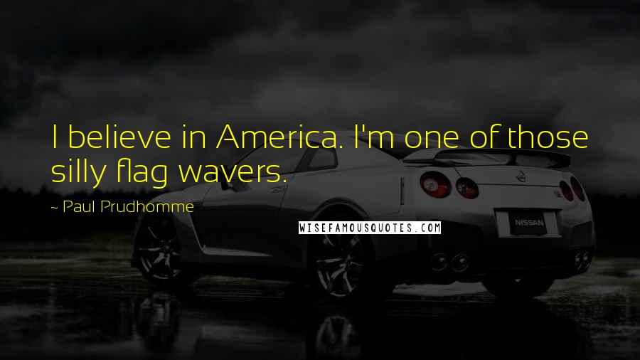 Paul Prudhomme Quotes: I believe in America. I'm one of those silly flag wavers.