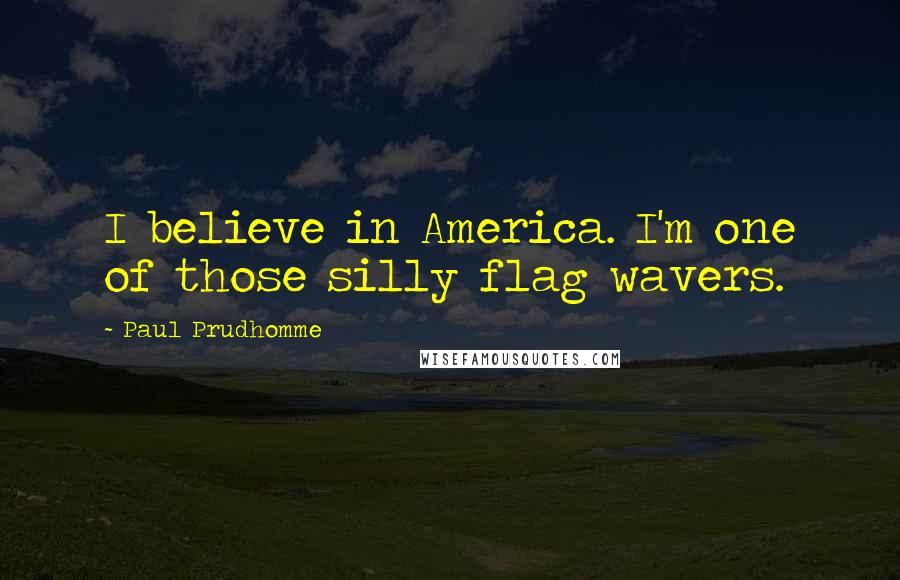 Paul Prudhomme Quotes: I believe in America. I'm one of those silly flag wavers.