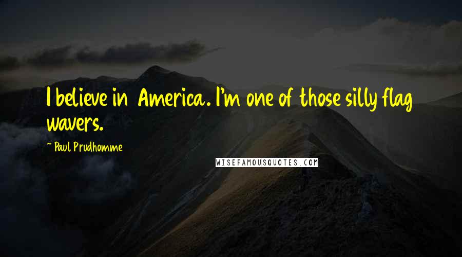 Paul Prudhomme Quotes: I believe in America. I'm one of those silly flag wavers.