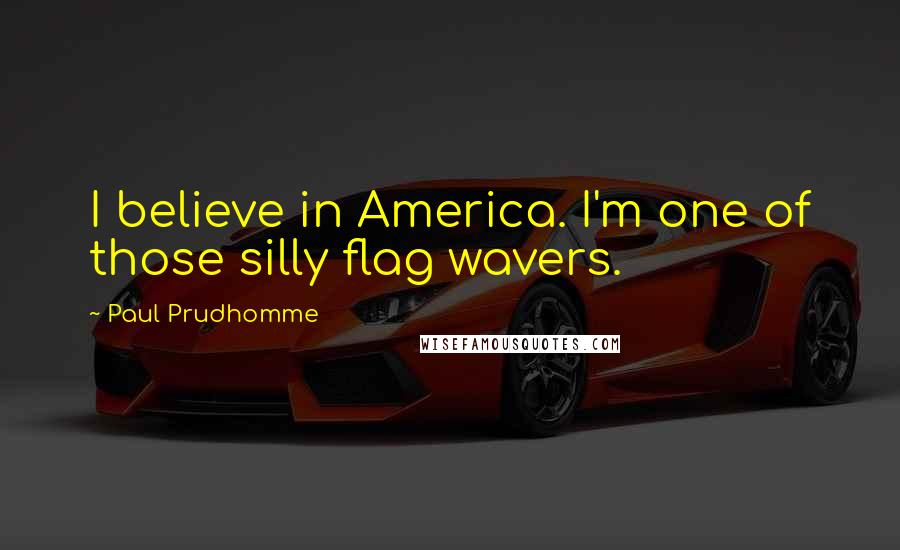 Paul Prudhomme Quotes: I believe in America. I'm one of those silly flag wavers.