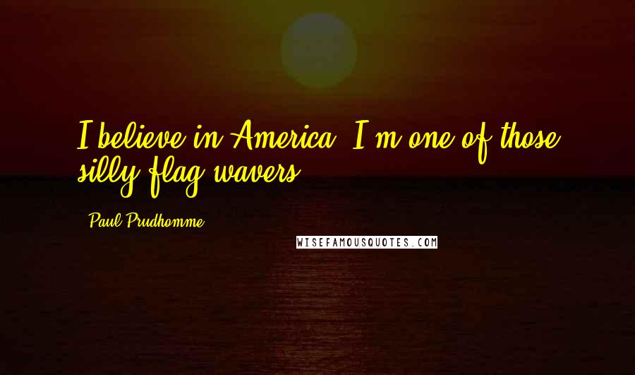 Paul Prudhomme Quotes: I believe in America. I'm one of those silly flag wavers.