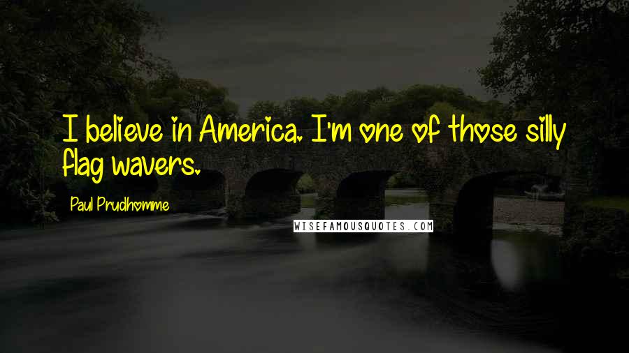 Paul Prudhomme Quotes: I believe in America. I'm one of those silly flag wavers.