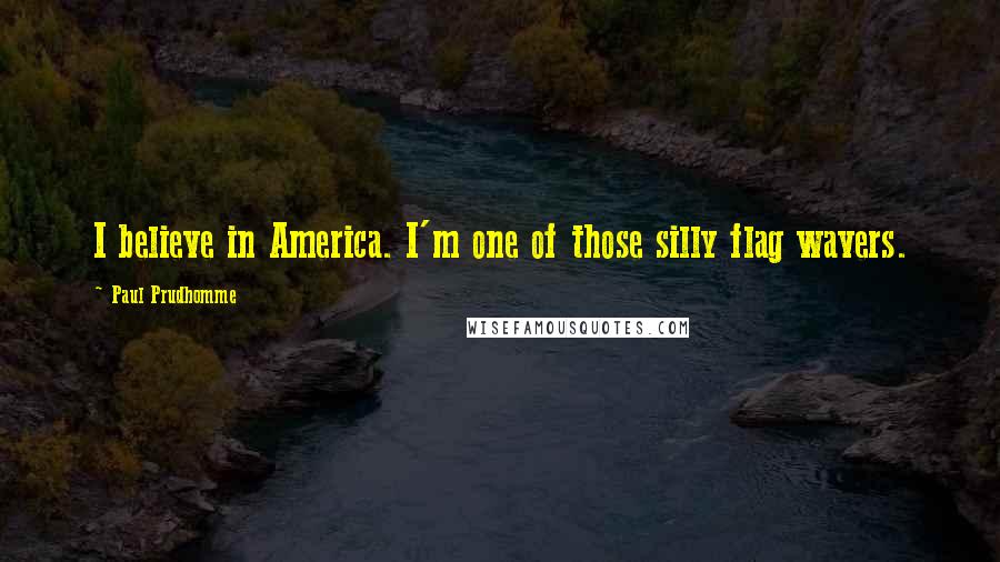 Paul Prudhomme Quotes: I believe in America. I'm one of those silly flag wavers.