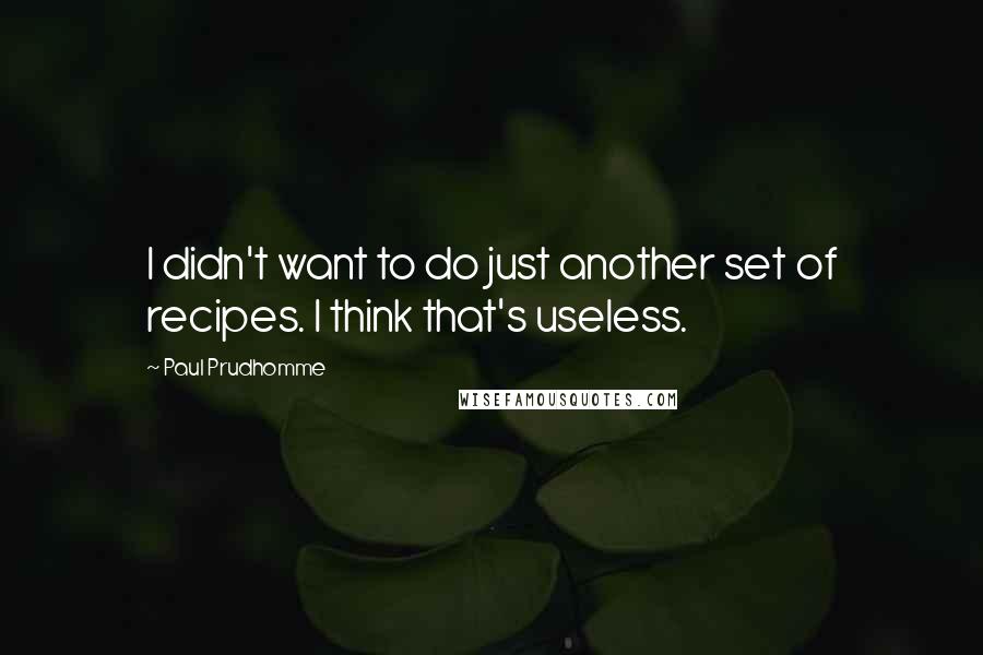 Paul Prudhomme Quotes: I didn't want to do just another set of recipes. I think that's useless.