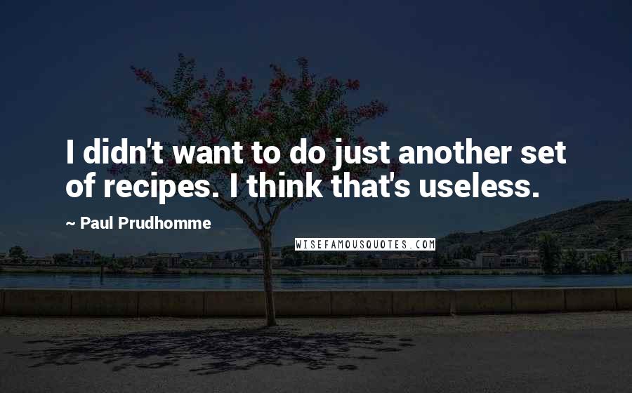 Paul Prudhomme Quotes: I didn't want to do just another set of recipes. I think that's useless.